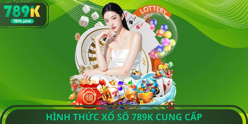 HÌnh thức xổ số 789k cung cấp