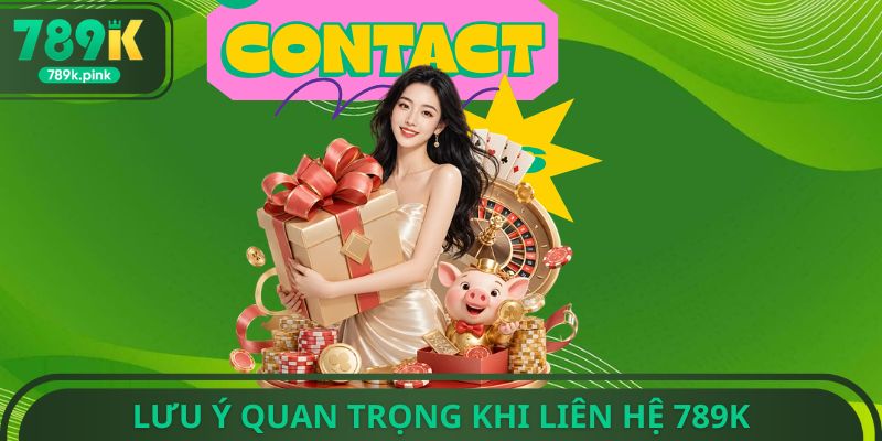 Lưu ý quan trọng khi liên hệ 789k