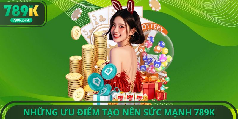 Những ưu điểm tạo nên sức mạnh 789k